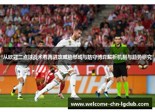 从欧冠二点球战术看再进攻威胁形成与防守博弈解析机制与趋势研究 从欧冠二点球战术看再进攻威胁形成与防守博弈解析机制与趋势研究