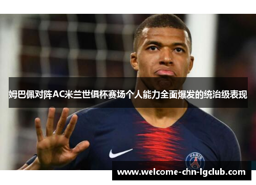 姆巴佩对阵AC米兰世俱杯赛场个人能力全面爆发的统治级表现 姆巴佩对阵AC米兰世俱杯赛场个人能力全面爆发的统治级表现