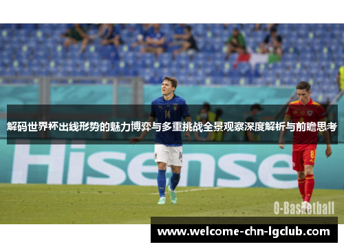 解码世界杯出线形势的魅力博弈与多重挑战全景观察深度解析与前瞻思考 解码世界杯出线形势的魅力博弈与多重挑战全景观察深度解析与前瞻思考