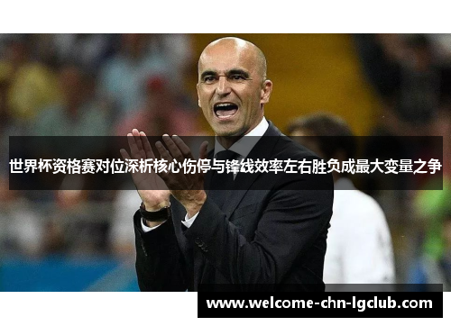 世界杯资格赛对位深析核心伤停与锋线效率左右胜负成最大变量之争