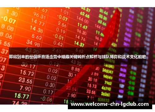 即将到来的世俱杯赛场走势中暗藏关键转折点解析与球队博弈和战术变化前瞻