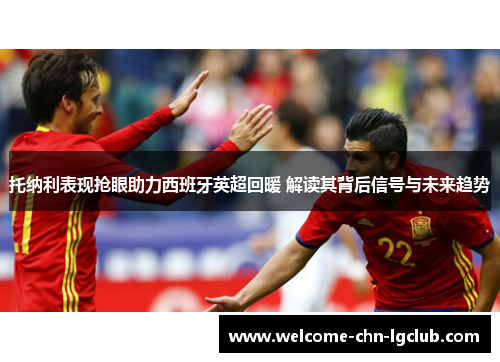 托纳利表现抢眼助力西班牙英超回暖 解读其背后信号与未来趋势