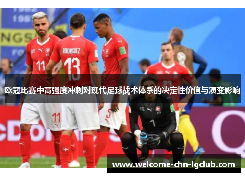 欧冠比赛中高强度冲刺对现代足球战术体系的决定性价值与演变影响