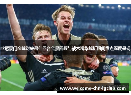 欧冠豪门巅峰对决最佳回合全景回顾与战术精华解析瞬间盘点深度呈现