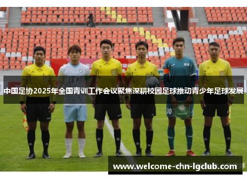 中国足协2025年全国青训工作会议聚焦深耕校园足球推动青少年足球发展