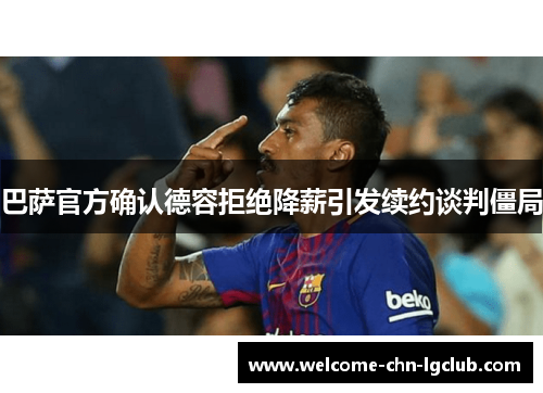 巴萨官方确认德容拒绝降薪引发续约谈判僵局