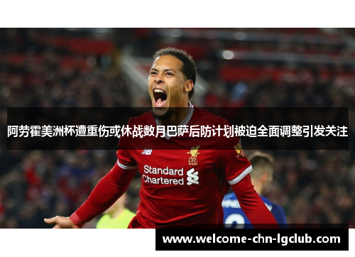 阿劳霍美洲杯遭重伤或休战数月巴萨后防计划被迫全面调整引发关注 阿劳霍美洲杯遭重伤或休战数月巴萨后防计划被迫全面调整引发关注