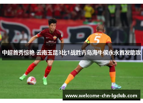中超首秀惊艳 云南玉昆3比1战胜青岛海牛侯永永首发助攻 中超首秀惊艳 云南玉昆3比1战胜青岛海牛侯永永首发助攻