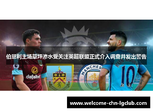 伯恩利主场草坪渗水受关注英超联盟正式介入调查并发出警告 伯恩利主场草坪渗水受关注英超联盟正式介入调查并发出警告