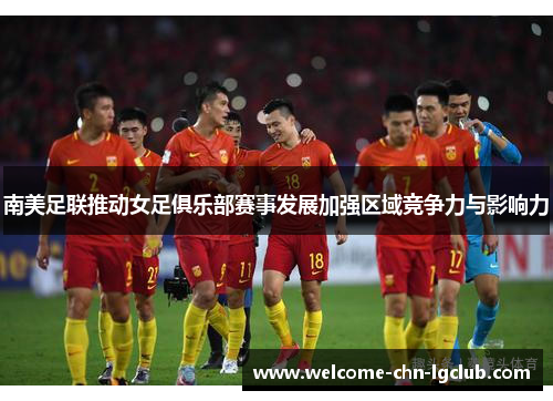 南美足联推动女足俱乐部赛事发展加强区域竞争力与影响力 南美足联推动女足俱乐部赛事发展加强区域竞争力与影响力
