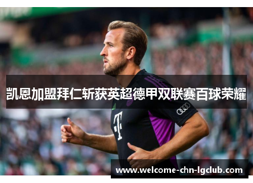 凯恩加盟拜仁斩获英超德甲双联赛百球荣耀
