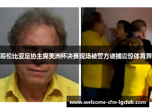 哥伦比亚足协主席美洲杯决赛现场被警方逮捕震惊体育界 哥伦比亚足协主席美洲杯决赛现场被警方逮捕震惊体育界