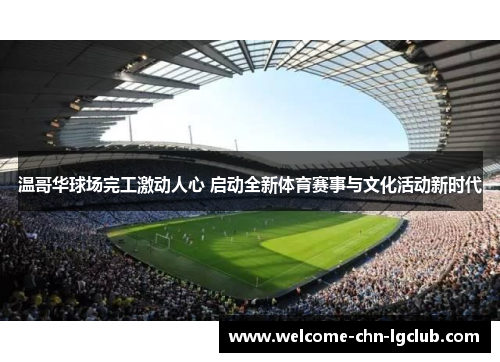 温哥华球场完工激动人心 启动全新体育赛事与文化活动新时代